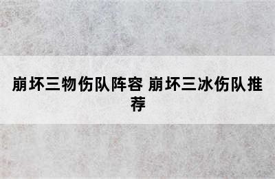 崩坏三物伤队阵容 崩坏三冰伤队推荐